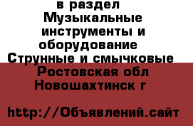  в раздел : Музыкальные инструменты и оборудование » Струнные и смычковые . Ростовская обл.,Новошахтинск г.